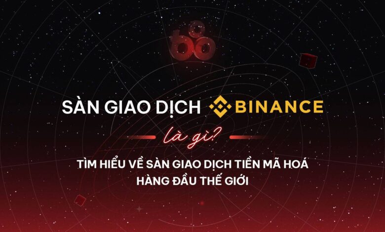 Sàn giao dịch Binance là gì? Tìm hiểu về sàn giao dịch tiền mã hoá hàng đầu thế giới