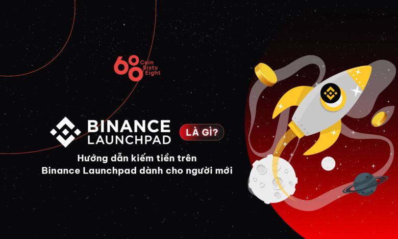 Binance Launchpad là gì? Hướng dẫn kiếm tiền trên Binance Launchpad dành cho người mới