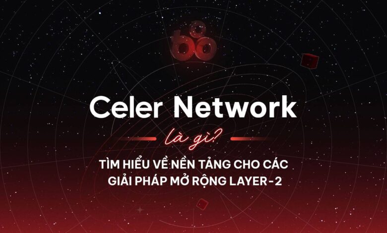 Celer Network là gì? Tìm hiểu về nền tảng cho các giải pháp mở rộng layer-2