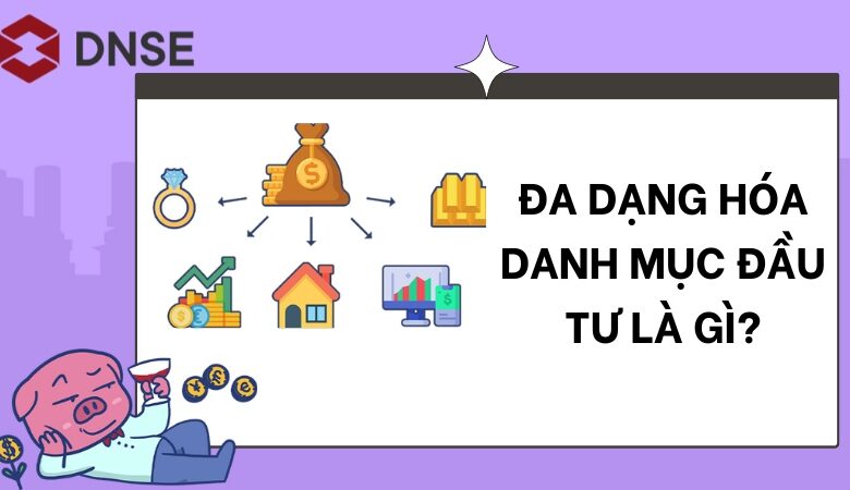 Đa dạng hóa danh mục đầu tư là gì? Lưu ý khi đa dạng hóa danh mục