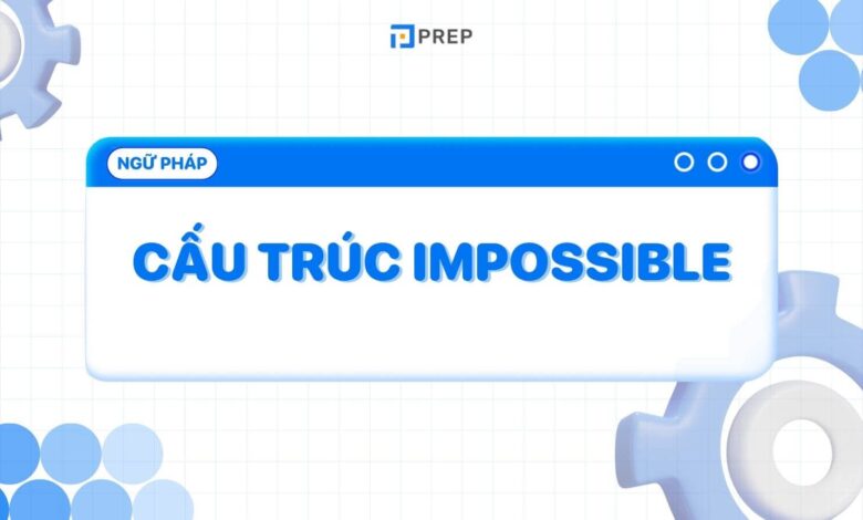 Impossible là gì? Kiến thức tiếng Anh về cấu trúc Impossible