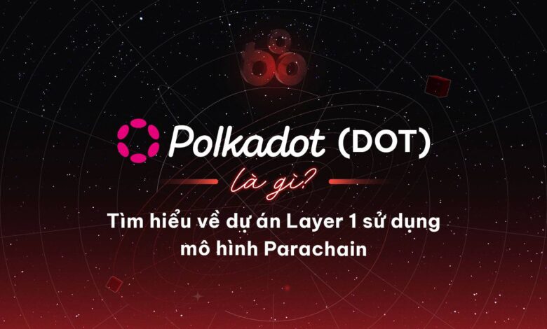 Polkadot (DOT) là gì? Tìm hiểu về dự án Layer 1 sử dụng mô hình Parachain