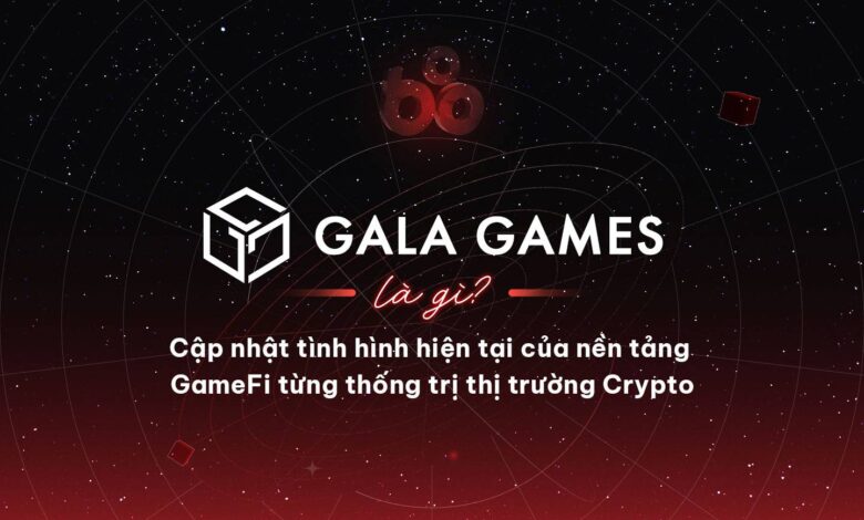 Gala Games là gì? Cập nhật tình hình hiện tại của nền tảng GameFi từng thống trị thị trường Crypto