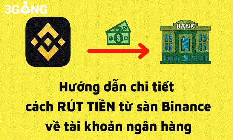 Hướng dẫn chi tiết các phương pháp rút tiền sàn Binance về tài khoản ngân hàng Việt Nam