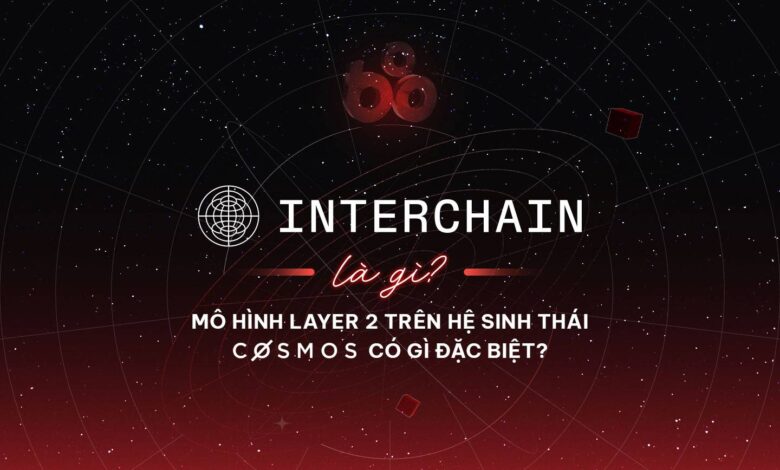 Interchain là gì? Mô hình Layer 2 trên hệ sinh thái Cosmos có gì đặc biệt?