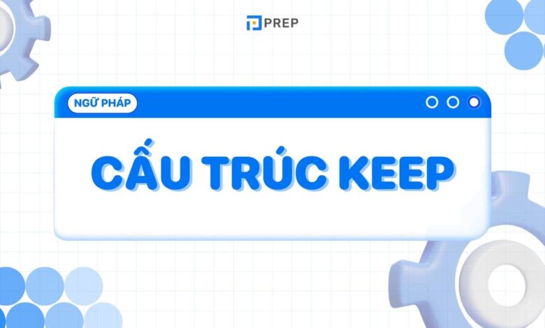 Keep là gì? Kiến thức tiếng Anh về cấu trúc Keep