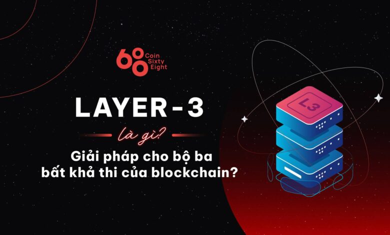 Layer 3 là gì? Giải pháp cho bộ ba bất khả thi của blockchain?