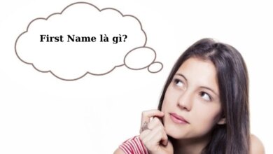 First Name là gì? Last Name, Middle Name, Full Name là gì? Hướng dẫn cách điền đầy đủ họ và tên