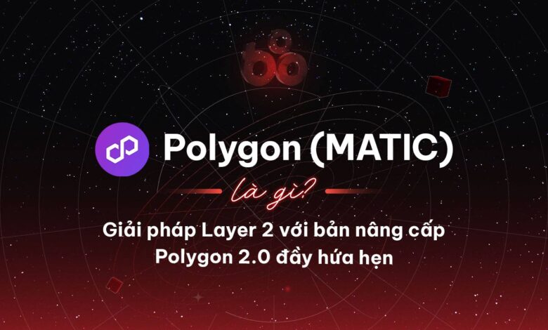 Polygon (MATIC) là gì? Giải pháp Layer 2 với bản nâng cấp Polygon 2.0 đầy hứa hẹn