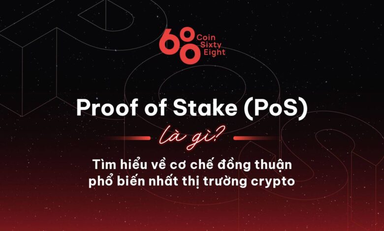 Proof of Stake (PoS) là gì? Tìm hiểu về cơ chế đồng thuận phổ biến nhất thị trường Crypto