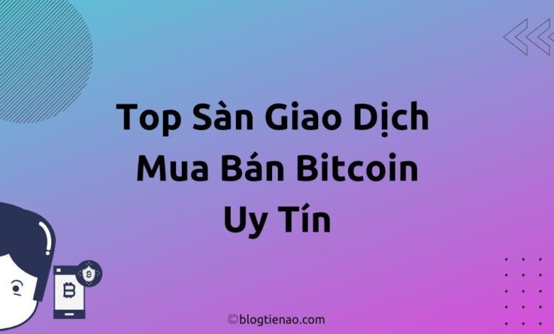 6 Sàn mua bán giao dịch Bitcoin hàng đầu tại Việt Nam & Thế Giới