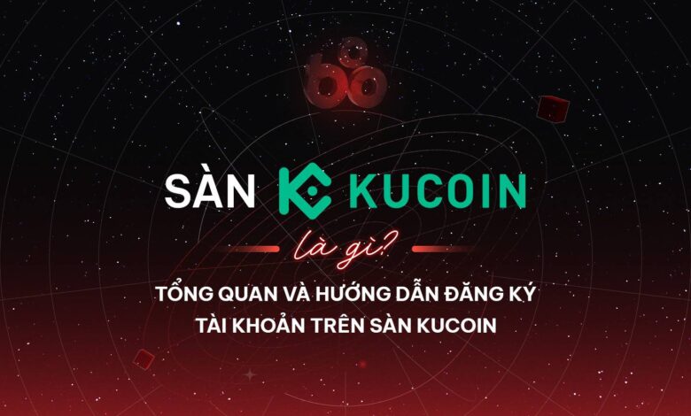 Sàn KuCoin là gì? Tổng quan và hướng dẫn đăng ký tài khoản trên sàn KuCoin