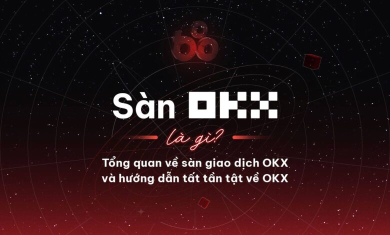 Sàn OKX là gì? Tổng quan về sàn giao dịch OKX và hướng dẫn tất tần tật về OKX