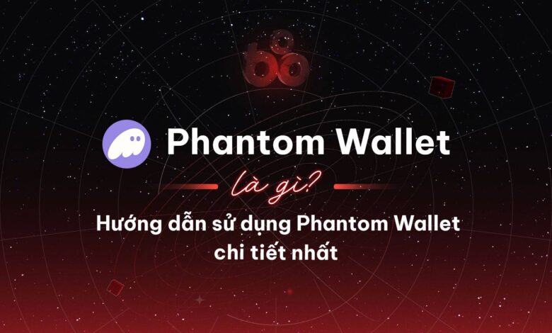 Phantom Wallet là gì? Hướng dẫn sử dụng Phantom Wallet chi tiết nhất