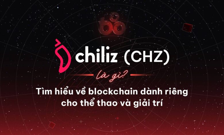 Chiliz (CHZ) là gì? Tìm hiểu về dự án blockchain dành riêng cho thể thao và giải trí