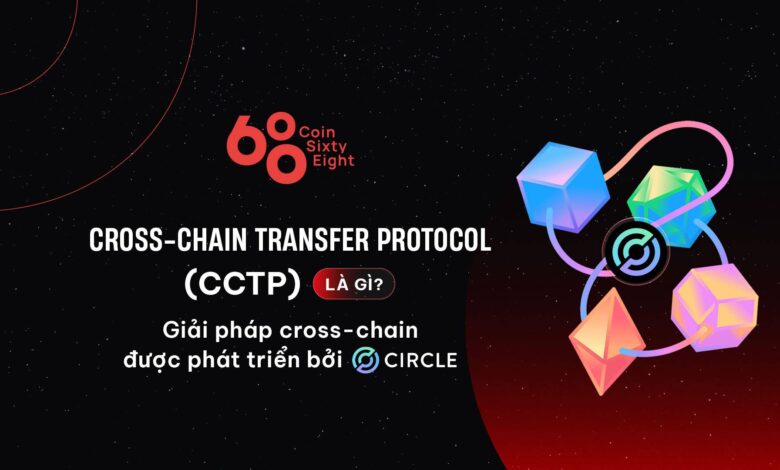 Cross-Chain Transfer Protocol (CCTP) là gì? Giải pháp cross-chain được phát triển bởi Circle