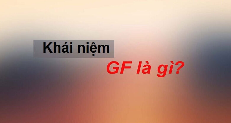 GF là gì? Những ý nghĩa thú vị của từ GF