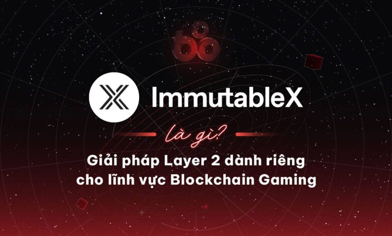 Immutable X (IMX) là gì? Giải pháp Layer 2 dành riêng cho lĩnh vực Blockchain Gaming