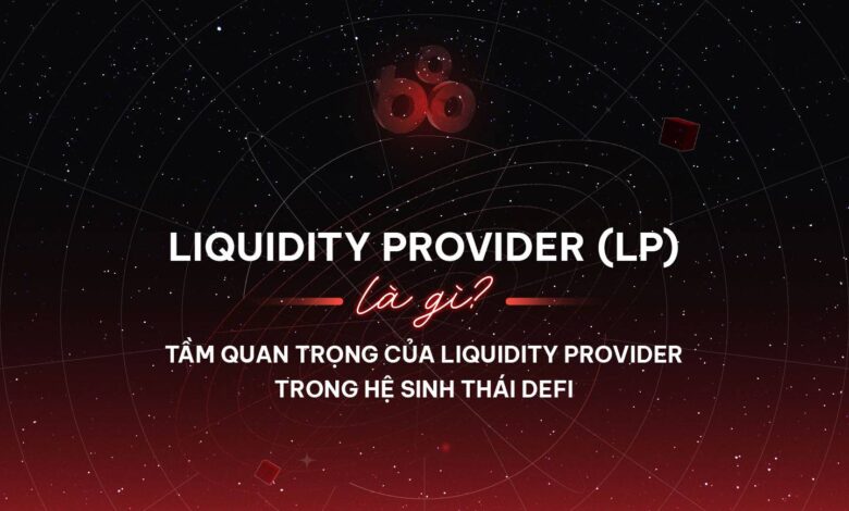 Liquidity Provider (LP) là gì? Tầm quan trọng của Liquidity Provider trong hệ sinh thái DeFi 