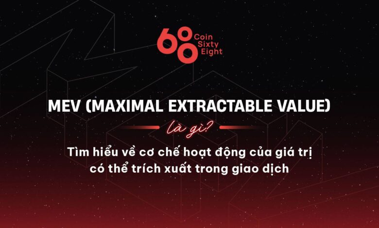 MEV (Maximal Extractable Value) là gì? Tìm hiểu về cơ chế hoạt động của giá trị có thể trích xuất trong giao dịch