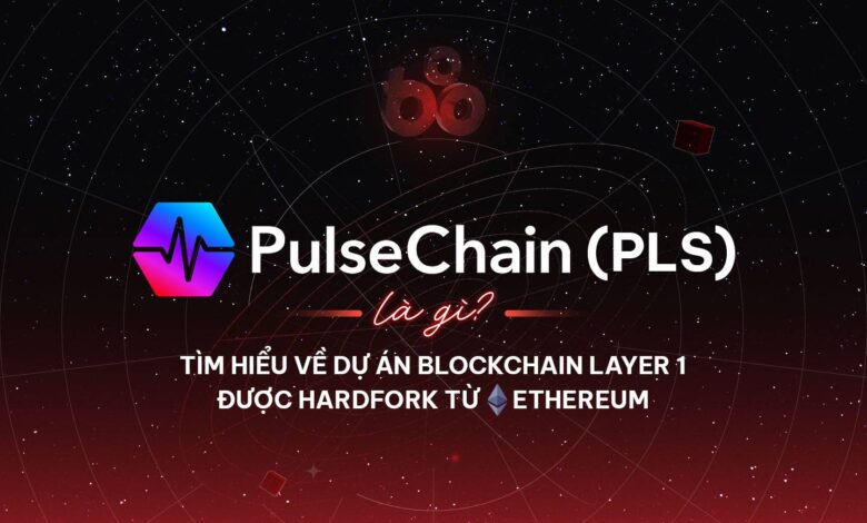 PulseChain (PLS) là gì? Tìm hiểu về dự án Blockchain Layer 1 được Hardfork từ Ethereum