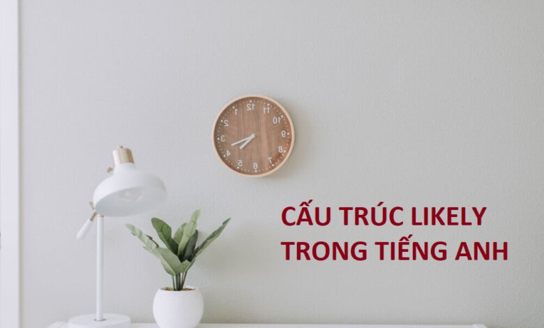 Cách dùng cấu trúc Likely để chỉ khả năng trong tiếng Anh