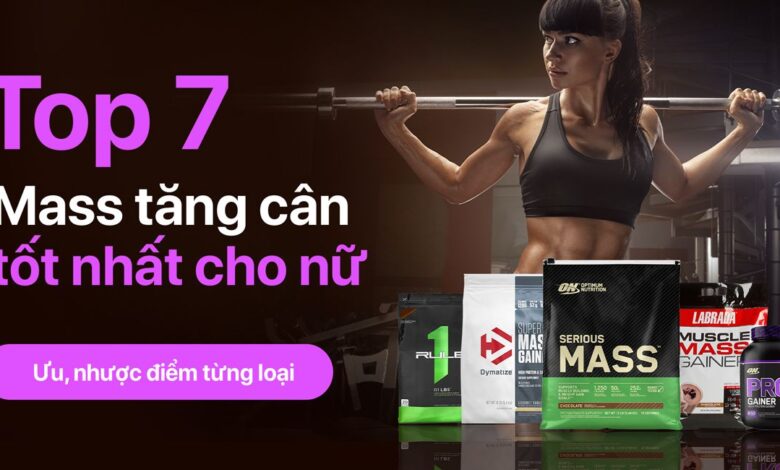 Top 7 Mass tăng cân tốt nhất cho nữ. Ưu, nhược điểm từng loại