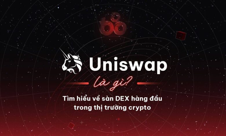 Uniswap (UNI) là gì? Tìm hiểu về sàn DEX hàng đầu trong thị trường crypto