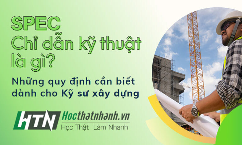 Spec là gì? Tìm hiểu quy định về Chỉ dẫn kỹ thuật dành cho Kỹ sư xây dựng